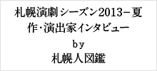札幌演劇シーズン2013-夏　作・演出家インタビュー　by　札幌人図鑑